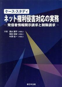 ケース・スタディ　ネット権利侵害対応の実務 発信者情報開示請求と削除請求／清水陽平(著者),神田知宏(著者),中澤佑一(著者)