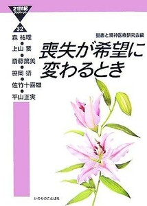 喪失が希望に変わるとき （２１世紀ブックレット　３２） 森祐理／著　上山要／著　斎藤篤美／著　笹岡靖／著　佐竹十喜雄／著　平山正実／著　聖書と精神医療研究会／編