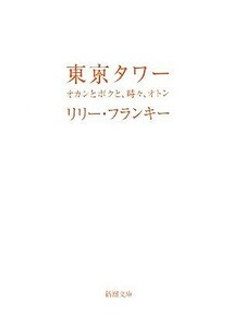 東京タワー オカンとボクと、時々、オトン 新潮文庫／リリー・フランキー【著】