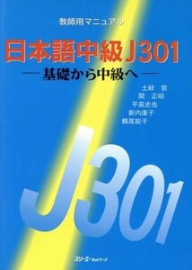 日本語中級Ｊ３０１　基礎から中級へ　教師用マニュアル／土岐哲(著者),関正昭(著者),平高史也(著者),新内康子(著者),鶴尾能子(著者)