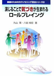 演じることで気づきが生まれるロールプレイング 教師のためのカウンセリング技法シリーズ２／丸山隆，八島禎宏【著】