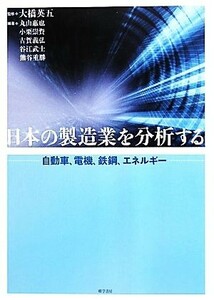 日本の製造業を分析する 自動車、電機、鉄鋼、エネルギー／大橋英五【監修】，丸山惠也，小栗崇資，古賀義弘，谷江武士，熊谷重勝【編著】