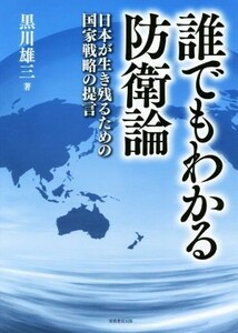 誰でもわかる防衛論 日本が生き残るための国家戦略の提言／黒川雄三(著者)