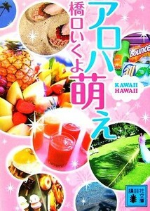 アロハ萌え ＫＡＷＡＩＩ　ＨＡＷＡＩＩ 講談社文庫／橋口いくよ【著】