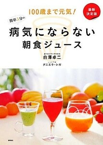 最新決定版　病気にならない簡単５分の朝食ジュース １００歳まで元気！／白澤卓二【著】，ダニエラシガ【レシピ作成】