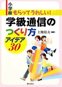 小学校　もらってうれしい！学級通信のつくり方アイデア３０／上條晴夫【編著】