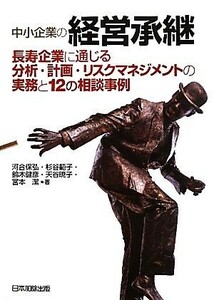 中小企業の経営承継 長寿企業に通じる分析・計画・リスクマネジメントの実務と１２の相談事例／河合保弘，杉谷範子，鈴木健彦，天谷暁子，