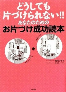 どうしても片づけられない！！あなたのためのお片づけ成功読本／腹肉ツヤ子(著者)