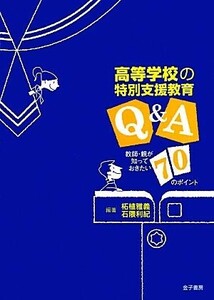 高等学校の特別支援教育Ｑ＆Ａ 親・教師が知っておきたい７０のポイント／柘植雅義，石隈利紀【編著】