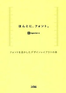 ほんとに、フォント。 フォントを活かしたデザインレイアウトの本／ｉｎｇｅｃｔａｒ－ｅ(著者)