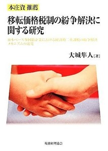 移転価格税制の紛争解決に関する研究 日本ベース多国籍企業における経済的二重課税の紛争解決メカニズムの追究／大城隼人(著者)