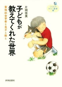 子どもが教えてくれた世界 家族社会学者と息子と猫と こどものみらい叢書３／片岡佳美(著者)