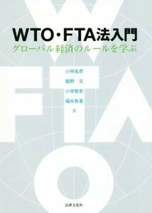 ＷＴＯ・ＦＴＡ法入門 グローバル経済のルールを学ぶ／小林友彦(著者),飯野文(著者),小寺智史(著者),福永有夏(著者)