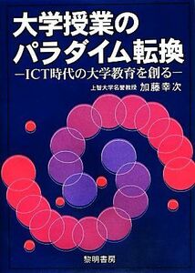 大学授業のパラダイム転換 ＩＣＴ時代の大学教育を創る／加藤幸次【著】