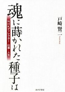 魂に蒔かれた種子は ＮＨＫディレクター・仕事・人生／戸崎賢二(著者)