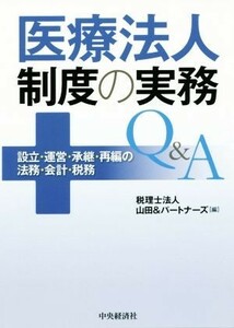 医療法人制度の実務Ｑ＆Ａ 設立・運営・承継・再編の法務・会計・税務／山田＆パートナーズ(編者)