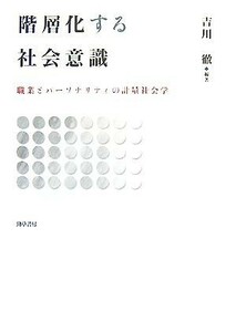 階層化する社会意識 職業とパーソナリティの計量社会学／吉川徹【編著】