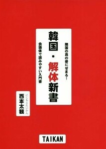 韓国・解体新書　隣国の真の姿にせまる！ 会話体で読みやすい入門書／西本太観(著者)