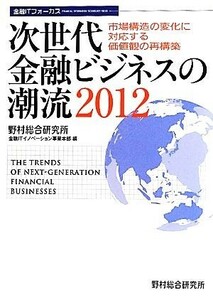 次世代金融ビジネスの潮流(２０１２) 市場構造の変化に対応する価値観の再構築 金融ＩＴフォーカス／野村総合研究所金融ＩＴイノベーション