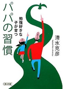 勉強好きな子が育つパパの習慣 朝日文庫／清水克彦【著】