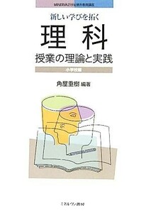 新しい学びを拓く理科授業の理論と実践　小学校編 ＭＩＮＥＲＶＡ２１世紀教科教育講座／角屋重樹【編著】