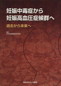 妊娠中毒症から妊娠高血圧症候群へ　過去から未来へ／日本妊娠高血圧学会(著者)