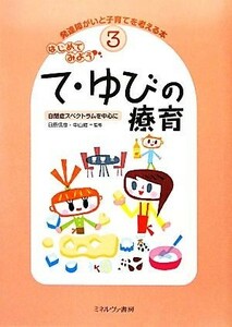 はじめてみよう　て・ゆびの療育 自閉症スペクトラムを中心に 発達障がいと子育てを考える本３／日原信彦，中山修【監修】