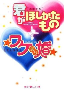 君がほしかったもの／★ワケあり婚★ 魔法のｉらんど文庫／春田モカ，たんぽぽ【著】