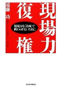 現場力復権 現場力を「計画」で終わらせないために／遠藤功【著】