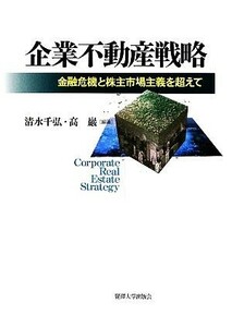 企業不動産戦略 金融危機と株主市場主義を超えて／清水千弘，高巖【編著】