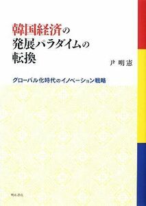 韓国経済の発展パラダイムの転換 グローバル化時代のイノベーション戦略／尹明憲【著】