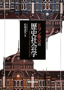 モダン東京の歴史社会学 「丸の内」をめぐる想像力と社会空間の変容／松橋達矢【著】