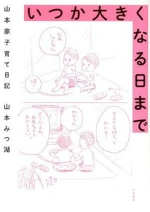 いつか大きくなる日まで　コミックエッセイ 山本家子育て日記／山本みつ湖(著者)