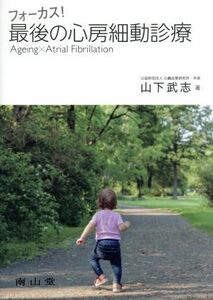 フォーカス！最後の心房細動診療 Ａｇｅｉｎｇ　×　Ａｔｒｉａｌ　Ｆｉｂｒｉｌｌａｔ／山下武志(著者)