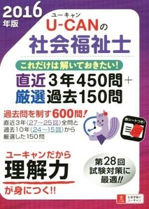 Ｕ－ＣＡＮの社会福祉士これだけは解いておきたい！(２０１６年版) 直近３年４５０問＋厳選過去１５０問 Ｕ－ＣＡＮの資格試験シリーズ／ユ