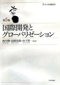 国際開発とグローバリゼーション シリーズ国際開発第５巻／西川潤，高橋基樹，山下彰一【編著】