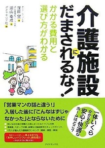 介護施設にだまされるな！ かかる費用と選び方がわかる／窪田望【著】，湖山泰成【監修】，ダイヤモンド社【編】