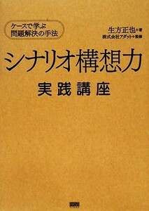 シナリオ構想力実践講座 ケースで学ぶ問題解決の手法／生方正也【著】，アダット【監修】