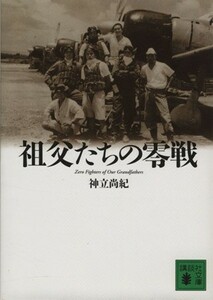 祖父たちの零戦 Ｚｅｒｏ　Ｆｉｇｈｔｅｒｓ　ｏｆ　Ｏｕｒ　Ｇｒａｎｄｆａｔｈｅｒｓ 講談社文庫／神立尚紀【著】