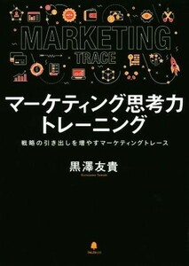 マーケティング思考力トレーニング　戦略の引き出しを増やすマーケティングトレース 黒澤友貴／著