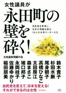 女性議員が永田町の壁を砕く！ 自民党を変革し、日本の飛躍を図る１０人の女性リーダ／女性議員飛躍の会(著者)