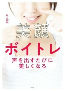 美顔ボイトレ 声を出すたびに美しくなる／鳥山真翔(著者)