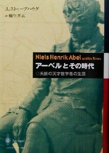 アーベルとその時代 夭折の天才数学者の生涯／アーリルドストゥーブハウグ(著者),願化孝志(訳者)