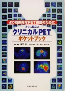 すぐに役立つクリニカルＰＥＴポケットブック より効果的なＰＥＴ検査のために／塩見進(著者),河辺譲治(著者),露口尚弘(著者),鳥居顕二(著