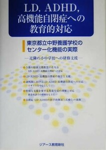 ＬＤ，ＡＤＨＤ，高機能自閉症への教育的対応 東京都立中野養護学校のセンター化機能の実際　近隣の小中学校への研修支援／山口幸一郎(編者