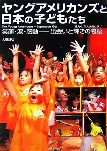 ヤングアメリカンズと日本の子どもたち 笑顔・涙・感動　出会いと輝きの物語／大野益弘【著】