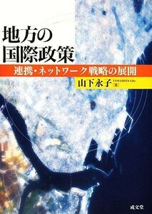 地方の国際政策 連携・ネットワーク戦略の展開／山下永子【著】