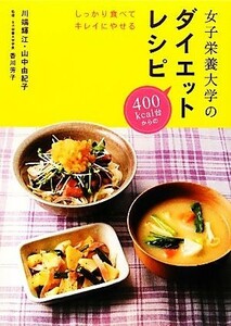 女子栄養大学のダイエットレシピ しっかり食べてキレイにやせる／川端輝江，山中由紀子【著】，香川芳子【監修】