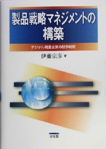 製品戦略マネジメントの構築 デジタル機器企業の競争戦略／伊藤宗彦(著者)