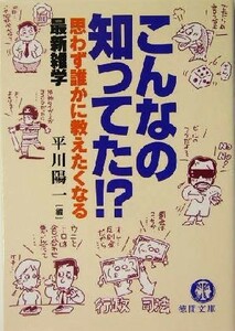 こんなの知ってた！？ 思わず誰かに教えたくなる最新雑学 徳間文庫／平川陽一(著者)